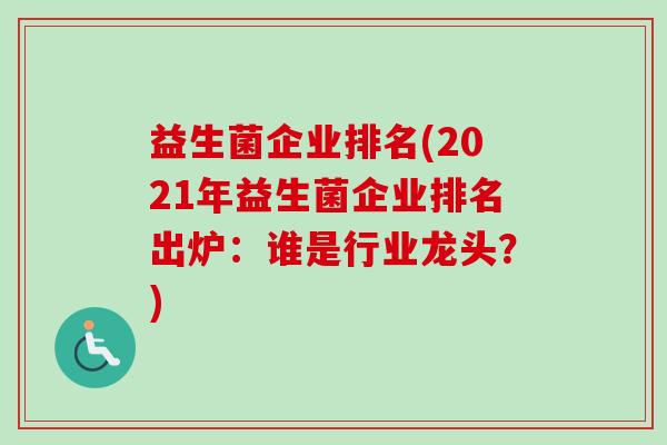益生菌企业排名(2021年益生菌企业排名出炉：谁是行业龙头？)-第1张图片-卓越灵芝孢子粉