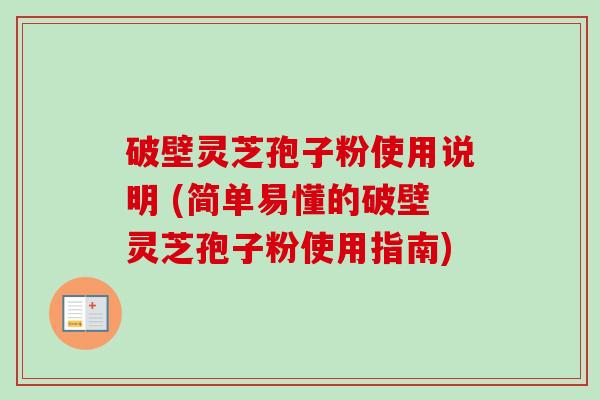 破壁灵芝孢子粉使用说明 (简单易懂的破壁灵芝孢子粉使用指南)-第1张图片-卓越灵芝孢子粉