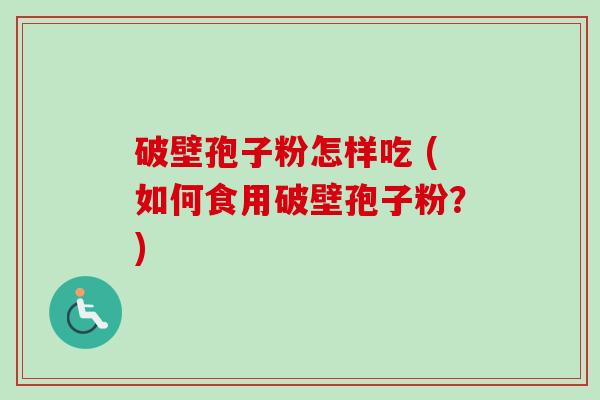 破壁孢子粉怎样吃 (如何食用破壁孢子粉？)-第1张图片-卓越灵芝孢子粉