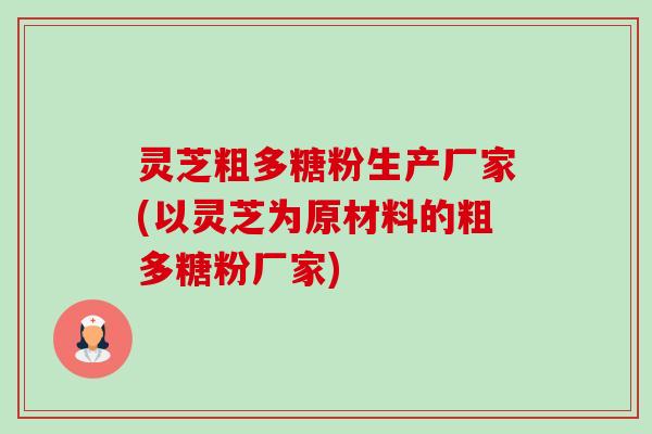 灵芝粗多糖粉生产厂家(以灵芝为原材料的粗多糖粉厂家)-第1张图片-卓越灵芝孢子粉 灵芝粗多糖粉生产厂家(以灵芝为原材料的粗多糖粉厂家)-第1张图片-卓越灵芝孢子粉