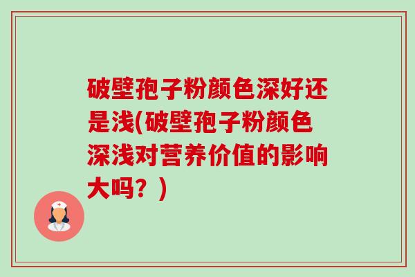 破壁孢子粉颜色深好还是浅(破壁孢子粉颜色深浅对营养价值的影响大吗?)-第1张图片-卓越灵芝孢子粉 破壁孢子粉颜色深好还是浅(破壁孢子粉颜色深浅对营养价值的影响大吗?)-第1张图片-卓越灵芝孢子粉