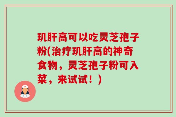 玑肝高可以吃灵芝孢子粉(治疗玑肝高的神奇食物,灵芝孢子粉可入菜,来试试!)-第1张图片-卓越灵芝孢子粉 玑肝高可以吃灵芝孢子粉(治疗玑肝高的神奇食物,灵芝孢子粉可入菜,来试试!)-第1张图片-卓越灵芝孢子粉