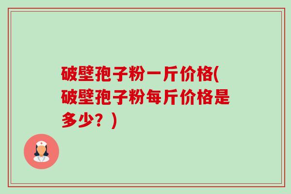破壁孢子粉一斤价格(破壁孢子粉每斤价格是多少?)-第1张图片-卓越灵芝孢子粉 破壁孢子粉一斤价格(破壁孢子粉每斤价格是多少?)-第1张图片-卓越灵芝孢子粉