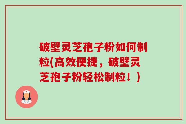 破壁灵芝孢子粉如何制粒(高效便捷,破壁灵芝孢子粉轻松制粒!)-第1张图片-卓越灵芝孢子粉 破壁灵芝孢子粉如何制粒(高效便捷,破壁灵芝孢子粉轻松制粒!)-第1张图片-卓越灵芝孢子粉