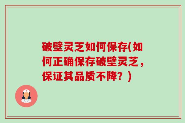 破壁灵芝如何保存(如何正确保存破壁灵芝，保证其品质不降？)-第1张图片-卓越灵芝孢子粉