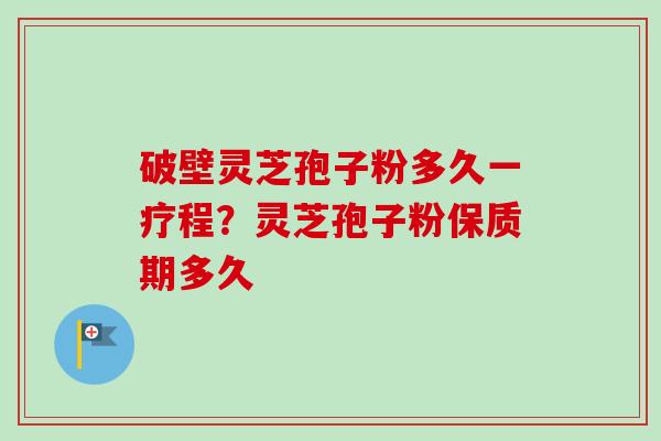 破壁灵芝孢子粉多久一疗程?灵芝孢子粉保质期多久-第1张图片-卓越灵芝孢子粉 破壁灵芝孢子粉多久一疗程?灵芝孢子粉保质期多久-第1张图片-卓越灵芝孢子粉