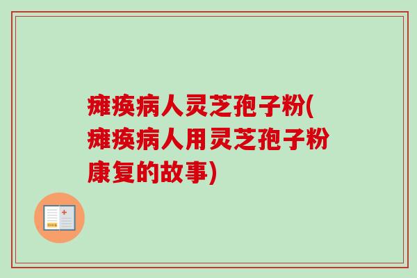 瘫痪病人灵芝孢子粉(瘫痪病人用灵芝孢子粉康复的故事)-第1张图片-卓越灵芝孢子粉 瘫痪病人灵芝孢子粉(瘫痪病人用灵芝孢子粉康复的故事)-第1张图片-卓越灵芝孢子粉