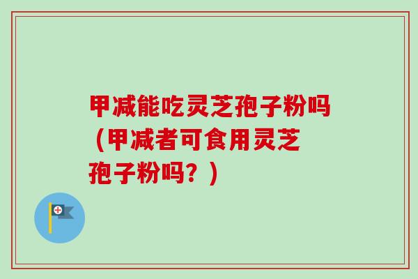 甲减能吃灵芝孢子粉吗 (甲减者可食用灵芝孢子粉吗?)-第1张图片-卓越灵芝孢子粉 甲减能吃灵芝孢子粉吗 (甲减者可食用灵芝孢子粉吗?)-第1张图片-卓越灵芝孢子粉