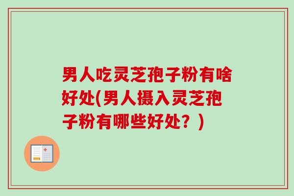 男人吃灵芝孢子粉有啥好处(男人摄入灵芝孢子粉有哪些好处?)-第1张图片-卓越灵芝孢子粉 男人吃灵芝孢子粉有啥好处(男人摄入灵芝孢子粉有哪些好处?)-第1张图片-卓越灵芝孢子粉