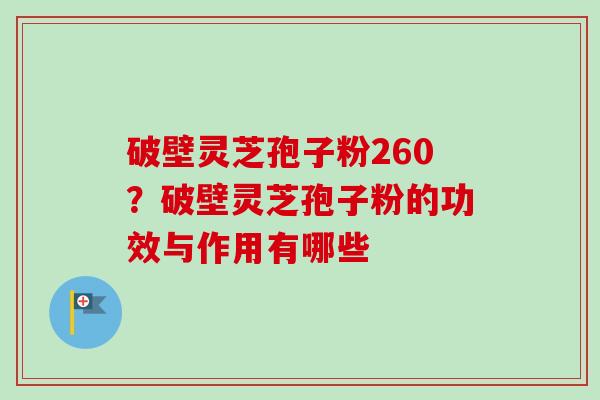 破壁灵芝孢子粉260?破壁灵芝孢子粉的功效与作用有哪些-第1张图片-卓越灵芝孢子粉 破壁灵芝孢子粉260?破壁灵芝孢子粉的功效与作用有哪些-第1张图片-卓越灵芝孢子粉