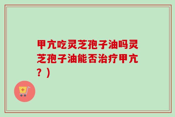 甲亢吃灵芝孢子油吗灵芝孢子油能否治疗甲亢?)-第1张图片-卓越灵芝孢子粉 甲亢吃灵芝孢子油吗灵芝孢子油能否治疗甲亢?)-第1张图片-卓越灵芝孢子粉