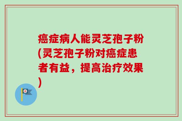癌症病人能灵芝孢子粉(灵芝孢子粉对癌症患者有益,提高治疗效果)-第1张图片-卓越灵芝孢子粉 癌症病人能灵芝孢子粉(灵芝孢子粉对癌症患者有益,提高治疗效果)-第1张图片-卓越灵芝孢子粉