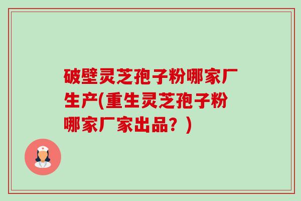 破壁灵芝孢子粉哪家厂生产(重生灵芝孢子粉哪家厂家出品?)-第1张图片-卓越灵芝孢子粉 破壁灵芝孢子粉哪家厂生产(重生灵芝孢子粉哪家厂家出品?)-第1张图片-卓越灵芝孢子粉