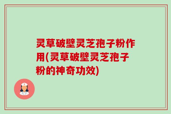 灵草破壁灵芝孢子粉作用(灵草破壁灵芝孢子粉的神奇功效)-第1张图片-卓越灵芝孢子粉