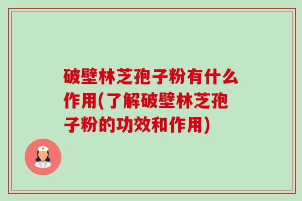 破壁林芝孢子粉有什么作用(了解破壁林芝孢子粉的功效和作用)-第1张图片-卓越灵芝孢子粉 破壁林芝孢子粉有什么作用(了解破壁林芝孢子粉的功效和作用)-第1张图片-卓越灵芝孢子粉