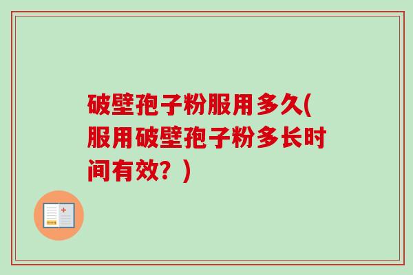 破壁孢子粉服用多久(服用破壁孢子粉多长时间有效？)-第1张图片-卓越灵芝孢子粉