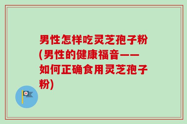 男性怎样吃灵芝孢子粉(男性的健康福音——如何正确食用灵芝孢子粉)-第1张图片-卓越灵芝孢子粉 男性怎样吃灵芝孢子粉(男性的健康福音——如何正确食用灵芝孢子粉)-第1张图片-卓越灵芝孢子粉