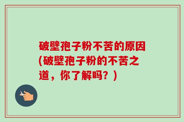破壁孢子粉不苦的原因(破壁孢子粉的不苦之道,你了解吗?)-第1张图片-卓越灵芝孢子粉 破壁孢子粉不苦的原因(破壁孢子粉的不苦之道,你了解吗?)-第1张图片-卓越灵芝孢子粉