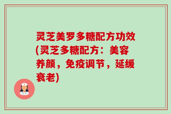 灵芝美罗多糖配方功效(灵芝多糖配方:美容养颜,免疫调节,延缓衰老)-第1张图片-卓越灵芝孢子粉 灵芝美罗多糖配方功效(灵芝多糖配方:美容养颜,免疫调节,延缓衰老)-第1张图片-卓越灵芝孢子粉