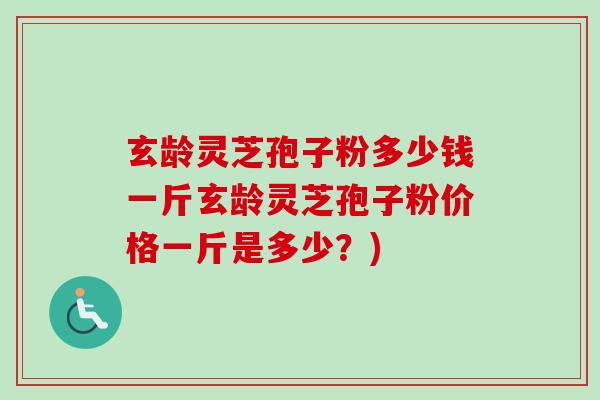玄龄灵芝孢子粉多少钱一斤玄龄灵芝孢子粉价格一斤是多少?)-第1张图片-卓越灵芝孢子粉 玄龄灵芝孢子粉多少钱一斤玄龄灵芝孢子粉价格一斤是多少?)-第1张图片-卓越灵芝孢子粉