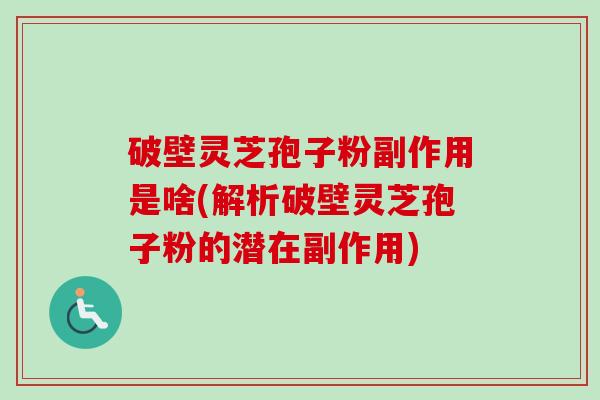 破壁灵芝孢子粉副作用是啥(解析破壁灵芝孢子粉的潜在副作用)-第1张图片-卓越灵芝孢子粉