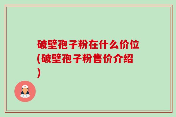 破壁孢子粉在什么价位(破壁孢子粉售价介绍)-第1张图片-卓越灵芝孢子粉