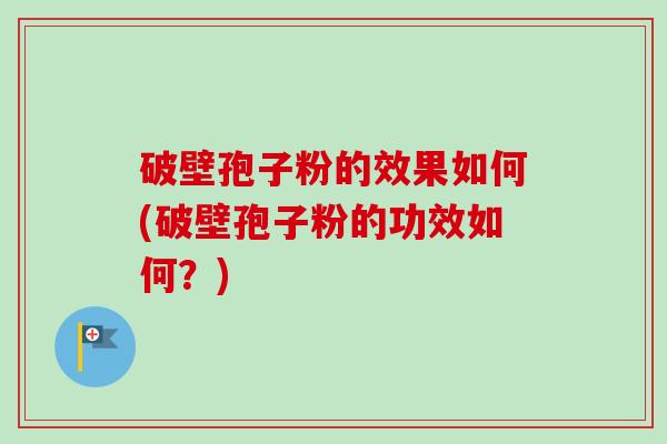 破壁孢子粉的效果如何(破壁孢子粉的功效如何?)-第1张图片-卓越灵芝孢子粉 破壁孢子粉的效果如何(破壁孢子粉的功效如何?)-第1张图片-卓越灵芝孢子粉