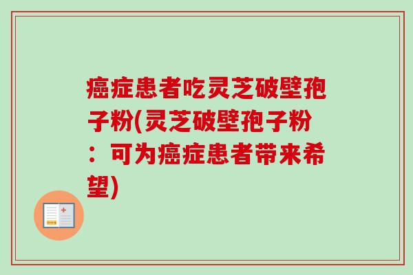 癌症患者吃灵芝破壁孢子粉(灵芝破壁孢子粉:可为癌症患者带来希望)-第1张图片-卓越灵芝孢子粉 癌症患者吃灵芝破壁孢子粉(灵芝破壁孢子粉:可为癌症患者带来希望)-第1张图片-卓越灵芝孢子粉