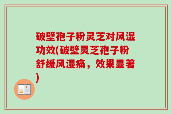 破壁孢子粉灵芝对风湿功效(破壁灵芝孢子粉舒缓风湿痛,效果显著)-第1张图片-卓越灵芝孢子粉 破壁孢子粉灵芝对风湿功效(破壁灵芝孢子粉舒缓风湿痛,效果显著)-第1张图片-卓越灵芝孢子粉