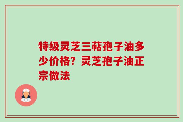 特级灵芝三萜孢子油多少价格?灵芝孢子油正宗做法-第1张图片-卓越灵芝孢子粉 特级灵芝三萜孢子油多少价格?灵芝孢子油正宗做法-第1张图片-卓越灵芝孢子粉