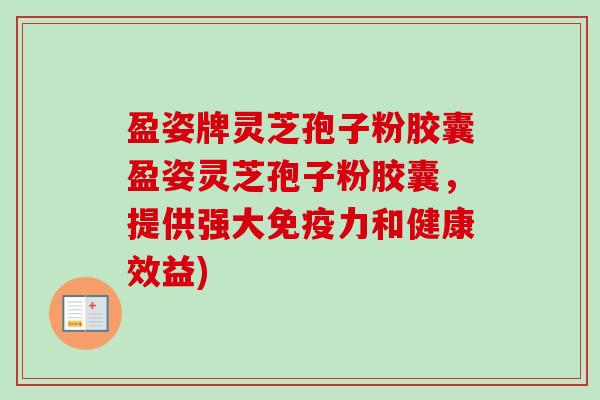 盈姿牌灵芝孢子粉胶囊盈姿灵芝孢子粉胶囊,提供强大免疫力和健康效益)-第1张图片-卓越灵芝孢子粉 盈姿牌灵芝孢子粉胶囊盈姿灵芝孢子粉胶囊,提供强大免疫力和健康效益)-第1张图片-卓越灵芝孢子粉