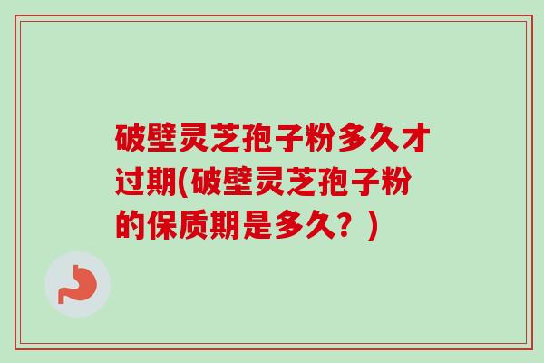 破壁灵芝孢子粉多久才过期(破壁灵芝孢子粉的保质期是多久?)-第1张图片-卓越灵芝孢子粉 破壁灵芝孢子粉多久才过期(破壁灵芝孢子粉的保质期是多久?)-第1张图片-卓越灵芝孢子粉