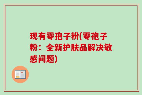现有零孢子粉(零孢子粉：全新护肤品解决敏感问题)-第1张图片-卓越灵芝孢子粉
