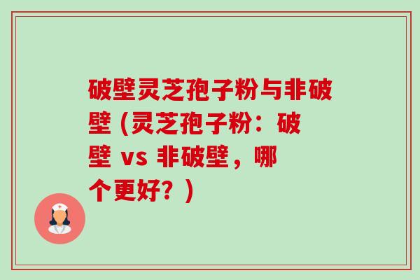 破壁灵芝孢子粉与非破壁 (灵芝孢子粉:破壁 vs 非破壁,哪个更好?)-第1张图片-卓越灵芝孢子粉 破壁灵芝孢子粉与非破壁 (灵芝孢子粉:破壁 vs 非破壁,哪个更好?)-第1张图片-卓越灵芝孢子粉