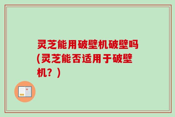 灵芝能用破壁机破壁吗(灵芝能否适用于破壁机?)-第1张图片-卓越灵芝孢子粉 灵芝能用破壁机破壁吗(灵芝能否适用于破壁机?)-第1张图片-卓越灵芝孢子粉
