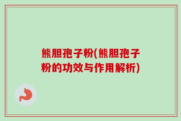 熊胆孢子粉(熊胆孢子粉的功效与作用解析)-第1张图片-卓越灵芝孢子粉 熊胆孢子粉(熊胆孢子粉的功效与作用解析)-第1张图片-卓越灵芝孢子粉