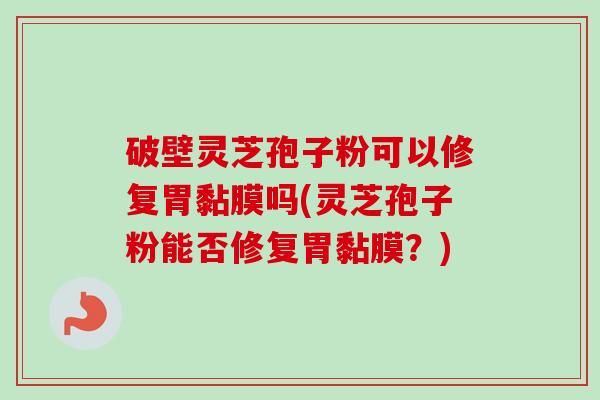 破壁灵芝孢子粉可以修复胃黏膜吗(灵芝孢子粉能否修复胃黏膜？)-第1张图片-卓越灵芝孢子粉