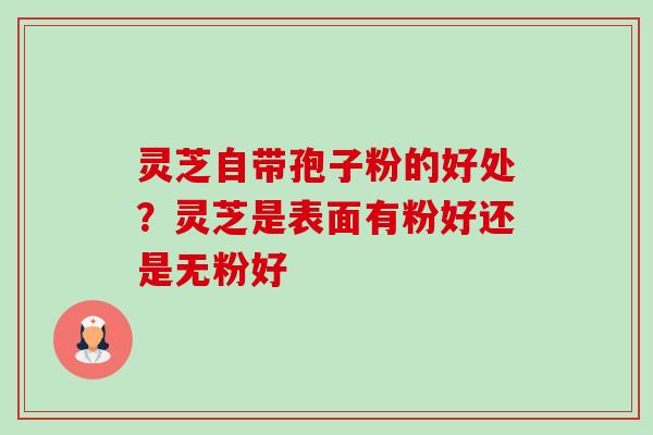 灵芝自带孢子粉的好处?灵芝是表面有粉好还是无粉好-第1张图片-卓越灵芝孢子粉 灵芝自带孢子粉的好处?灵芝是表面有粉好还是无粉好-第1张图片-卓越灵芝孢子粉