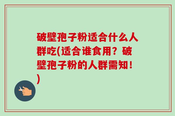 破壁孢子粉适合什么人群吃(适合谁食用?破壁孢子粉的人群需知!)-第1张图片-卓越灵芝孢子粉 破壁孢子粉适合什么人群吃(适合谁食用?破壁孢子粉的人群需知!)-第1张图片-卓越灵芝孢子粉