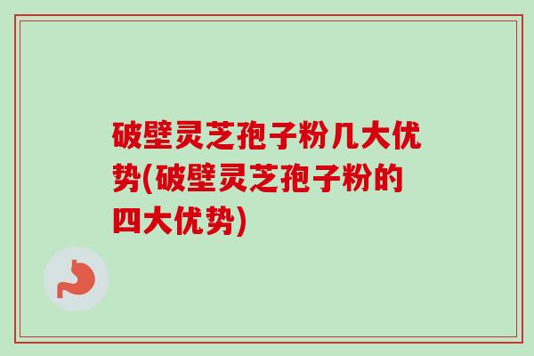破壁灵芝孢子粉几大优势(破壁灵芝孢子粉的四大优势)-第1张图片-卓越灵芝孢子粉 破壁灵芝孢子粉几大优势(破壁灵芝孢子粉的四大优势)-第1张图片-卓越灵芝孢子粉