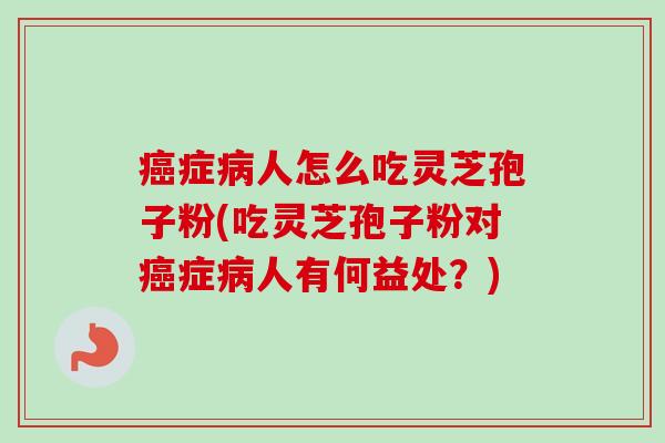 癌症病人怎么吃灵芝孢子粉(吃灵芝孢子粉对癌症病人有何益处?)-第1张图片-卓越灵芝孢子粉 癌症病人怎么吃灵芝孢子粉(吃灵芝孢子粉对癌症病人有何益处?)-第1张图片-卓越灵芝孢子粉