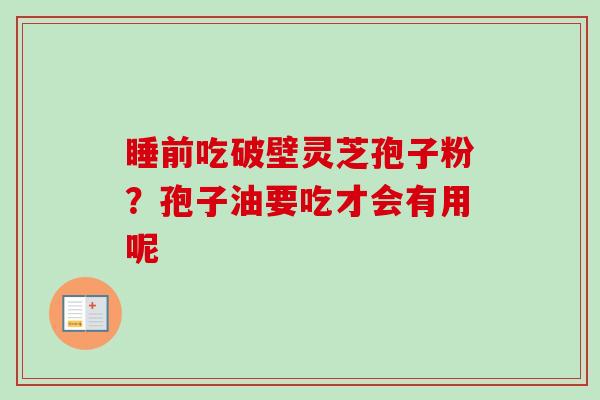 睡前吃破壁灵芝孢子粉?孢子油要吃才会有用呢-第1张图片-卓越灵芝孢子粉 睡前吃破壁灵芝孢子粉?孢子油要吃才会有用呢-第1张图片-卓越灵芝孢子粉
