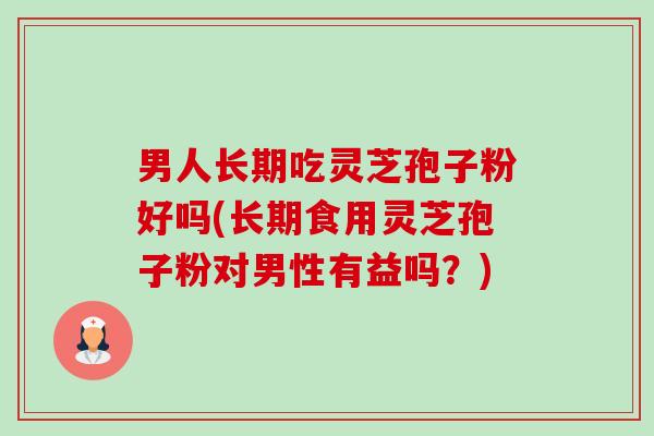 男人长期吃灵芝孢子粉好吗(长期食用灵芝孢子粉对男性有益吗?)-第1张图片-卓越灵芝孢子粉 男人长期吃灵芝孢子粉好吗(长期食用灵芝孢子粉对男性有益吗?)-第1张图片-卓越灵芝孢子粉