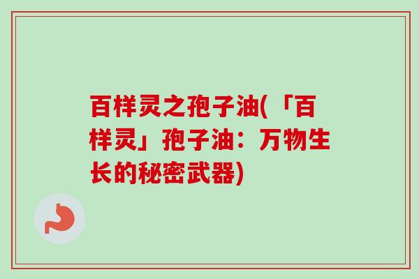 百样灵之孢子油(「百样灵」孢子油：万物生长的秘密武器)-第1张图片-卓越灵芝孢子粉