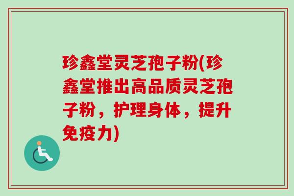 珍鑫堂灵芝孢子粉(珍鑫堂推出高品质灵芝孢子粉,护理身体,提升免疫力)-第1张图片-卓越灵芝孢子粉 珍鑫堂灵芝孢子粉(珍鑫堂推出高品质灵芝孢子粉,护理身体,提升免疫力)-第1张图片-卓越灵芝孢子粉