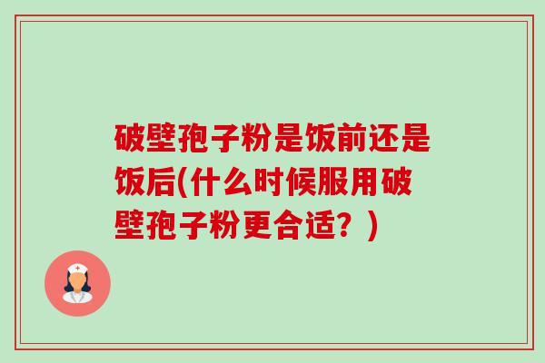 破壁孢子粉是饭前还是饭后(什么时候服用破壁孢子粉更合适?)-第1张图片-卓越灵芝孢子粉 破壁孢子粉是饭前还是饭后(什么时候服用破壁孢子粉更合适?)-第1张图片-卓越灵芝孢子粉