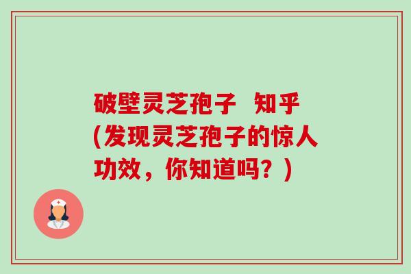 破壁灵芝孢子 知乎(发现灵芝孢子的惊人功效,你知道吗?)-第1张图片-卓越灵芝孢子粉 破壁灵芝孢子 知乎(发现灵芝孢子的惊人功效,你知道吗?)-第1张图片-卓越灵芝孢子粉