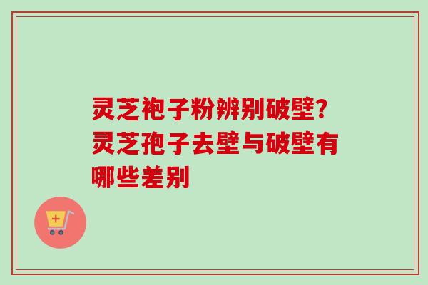 灵芝袍子粉辨别破壁?灵芝孢子去壁与破壁有哪些差别-第1张图片-卓越灵芝孢子粉 灵芝袍子粉辨别破壁?灵芝孢子去壁与破壁有哪些差别-第1张图片-卓越灵芝孢子粉
