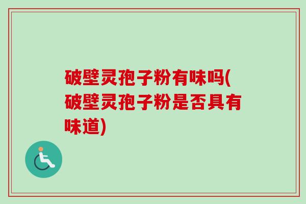 破壁灵孢子粉有味吗(破壁灵孢子粉是否具有味道)-第1张图片-卓越灵芝孢子粉 破壁灵孢子粉有味吗(破壁灵孢子粉是否具有味道)-第1张图片-卓越灵芝孢子粉