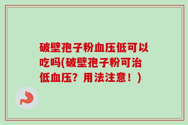 破壁孢子粉血压低可以吃吗(破壁孢子粉可治低血压?用法注意!)-第1张图片-卓越灵芝孢子粉 破壁孢子粉血压低可以吃吗(破壁孢子粉可治低血压?用法注意!)-第1张图片-卓越灵芝孢子粉